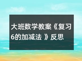 大班數(shù)學(xué)教案《復(fù)習(xí)6的加減法 》反思