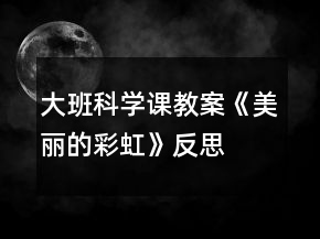 大班科學課教案《美麗的彩虹》反思