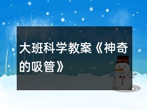大班科學(xué)教案《神奇的吸管》