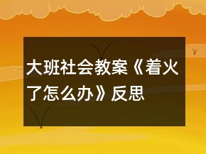 大班社會教案《著火了怎么辦》反思