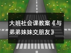 大班社會(huì)課教案《與弟弟妹妹交朋友》反思