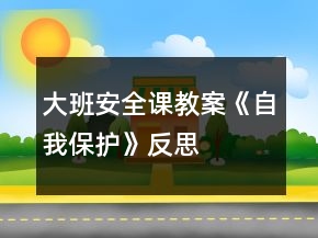 大班安全課教案《自我保護(hù)》反思