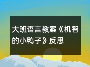 大班語言教案《機(jī)智的小鴨子》反思