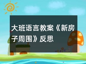 大班語言教案《新房子周圍》反思
