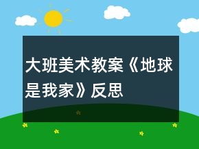 大班美術(shù)教案《地球是我家》反思