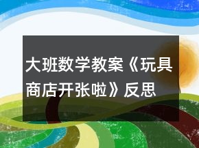 大班數(shù)學(xué)教案《玩具商店開張啦》反思