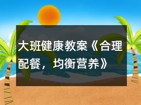 大班健康教案《合理配餐，均衡營養(yǎng)》