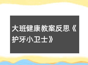 大班健康教案反思《護牙小衛(wèi)士》