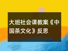 大班社會課教案《中國茶文化》反思