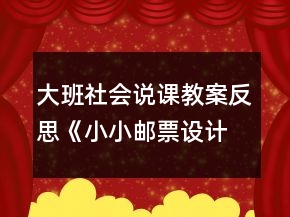 大班社會(huì)說(shuō)課教案反思《小小郵票設(shè)計(jì)師》