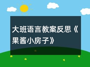 大班語(yǔ)言教案反思《果醬小房子》