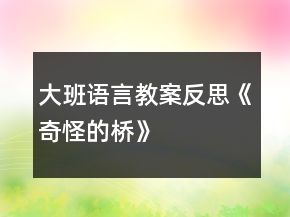 大班語(yǔ)言教案反思《奇怪的橋》