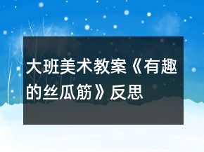 大班美術(shù)教案《有趣的絲瓜筋》反思