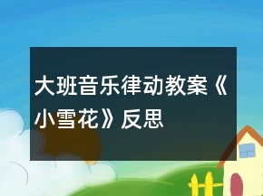 大班音樂律動教案《小雪花》反思