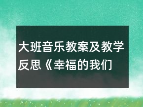 大班音樂教案及教學(xué)反思《幸福的我們》