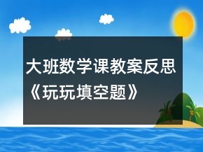 大班數(shù)學(xué)課教案反思《玩玩填空題》