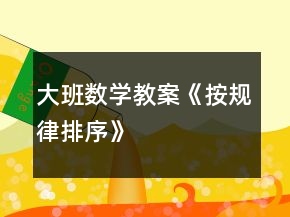 大班數(shù)學(xué)教案《按規(guī)律排序》