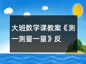 大班數(shù)學(xué)課教案《測(cè)一測(cè)、量一量》反思