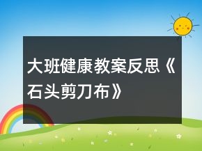 大班健康教案反思《石頭、剪刀、布》
