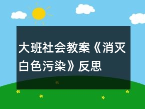 大班社會(huì)教案《消滅白色污染》反思