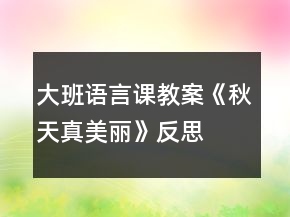 大班語(yǔ)言課教案《秋天真美麗》反思