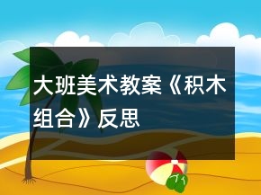 大班美術(shù)教案《積木組合》反思