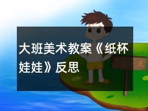 大班美術(shù)教案《紙杯娃娃》反思