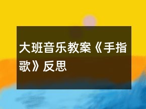 大班音樂教案《手指歌》反思