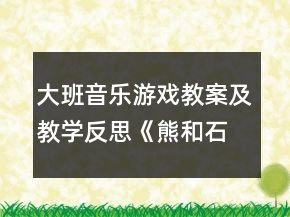 大班音樂(lè)游戲教案及教學(xué)反思《熊和石頭人》