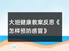 大班健康教案反思《怎樣預(yù)防感冒》