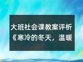 大班社會(huì)課教案評(píng)析《寒冷的冬天，溫暖的家》反思