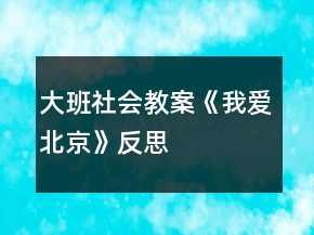 大班社會教案《我愛北京》反思