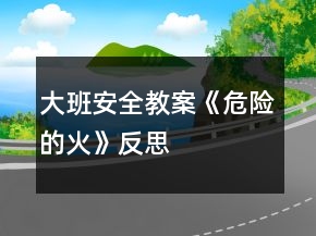 大班安全教案《危險(xiǎn)的火》反思