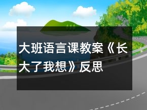 大班語(yǔ)言課教案《長(zhǎng)大了我想》反思