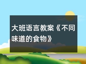 大班語(yǔ)言教案《不同味道的食物》