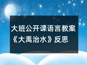 大班公開(kāi)課語(yǔ)言教案《大禹治水》反思