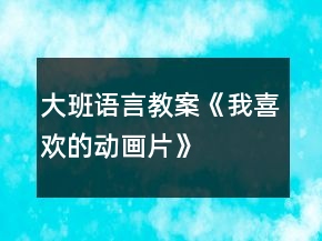 大班語(yǔ)言教案《我喜歡的動(dòng)畫(huà)片》