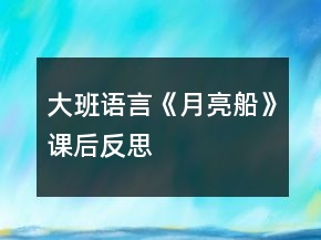 大班語(yǔ)言《月亮船》課后反思