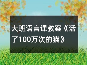 大班語(yǔ)言課教案《活了100萬(wàn)次的貓》