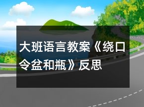大班語(yǔ)言教案《繞口令盆和瓶》反思