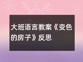 大班語(yǔ)言教案《變色的房子》反思