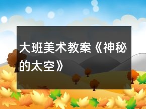 大班美術(shù)教案《神秘的太空》