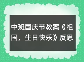 中班國(guó)慶節(jié)教案《祖國(guó)，生日快樂》反思