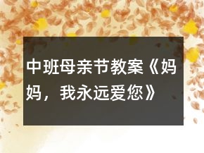 中班母親節(jié)教案《媽媽，我永遠愛您》