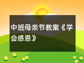 中班母親節(jié)教案《學會感恩》