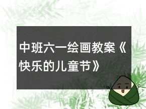 中班六一繪畫教案《快樂的兒童節(jié)》