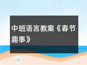 中班語言教案《春節(jié)趣事》