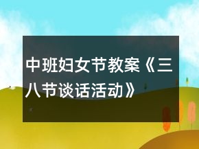 中班婦女節(jié)教案《三八節(jié)談話活動》