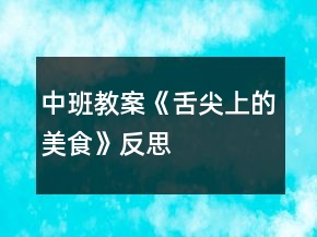 中班教案《舌尖上的美食》反思