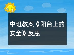 中班教案《陽(yáng)臺(tái)上的安全》反思